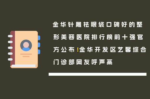 金华针雕祛眼袋口碑好的整形美容医院排行榜前十强官方公布！金华开发区艺馨综合门诊部网友呼声高