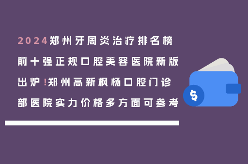 2024郑州牙周炎治疗排名榜前十强正规口腔美容医院新版出炉！郑州高新枫杨口腔门诊部医院实力价格多方面可参考