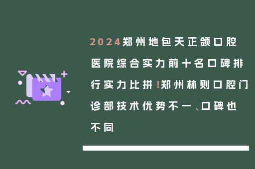 2024郑州地包天正颌口腔医院综合实力前十名口碑排行实力比拼！郑州林则口腔门诊部技术优势不一、口碑也不同