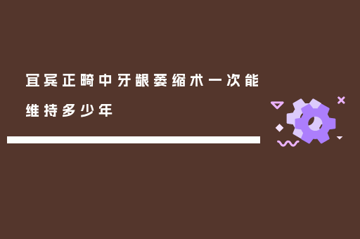 宜宾正畸中牙龈萎缩术一次能维持多少年