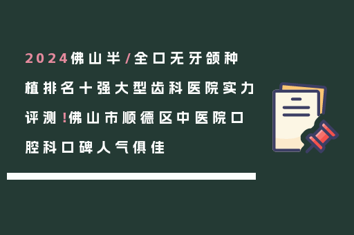 2024佛山半/全口无牙颌种植排名十强大型齿科医院实力评测！佛山市顺德区中医院口腔科口碑人气俱佳