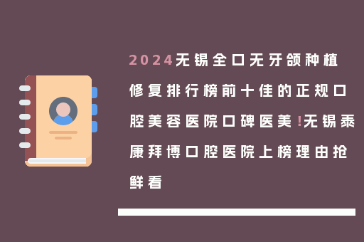 2024无锡全口无牙颌种植修复排行榜前十佳的正规口腔美容医院口碑医美！无锡泰康拜博口腔医院上榜理由抢鲜看