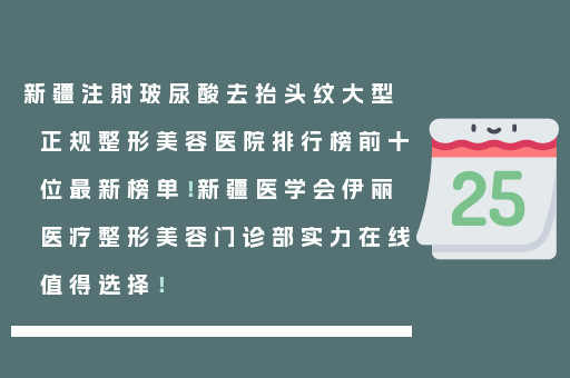 新疆注射玻尿酸去抬头纹大型正规整形美容医院排行榜前十位最新榜单！新疆医学会伊丽医疗整形美容门诊部实力在线值得选择！