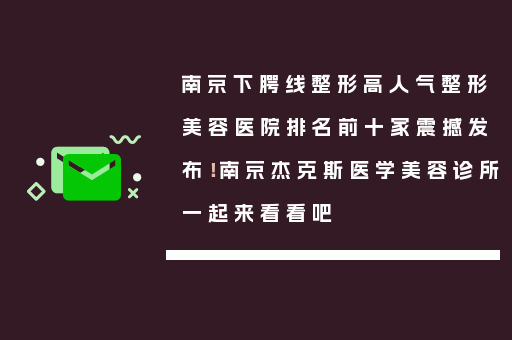 南京下腭线整形高人气整形美容医院排名前十家震撼发布！南京杰克斯医学美容诊所一起来看看吧