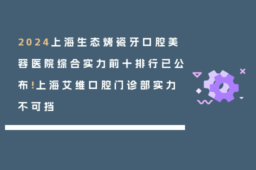 2024上海生态烤瓷牙口腔美容医院综合实力前十排行已公布!上海艾维口腔门诊部实力不可挡