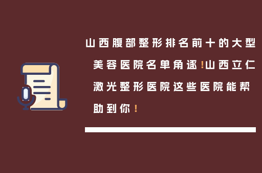 山西腹部整形排名前十的大型美容医院名单角逐！山西立仁激光整形医院这些医院能帮助到你！