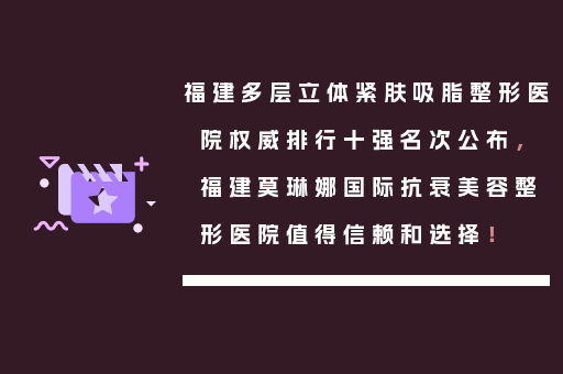 福建多层立体紧肤吸脂整形医院权威排行十强名次公布，福建莫琳娜国际抗衰美容整形医院值得信赖和选择！