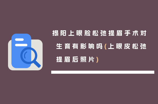 揭阳上眼脸松弛提眉手术对生育有影响吗(上眼皮松弛提眉后照片)