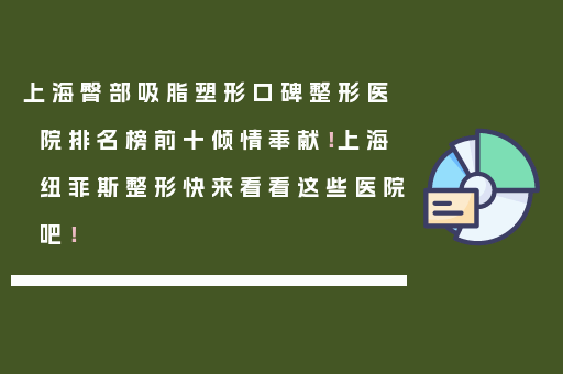 上海臀部吸脂塑形口碑整形医院排名榜前十倾情奉献！上海纽菲斯整形快来看看这些医院吧！