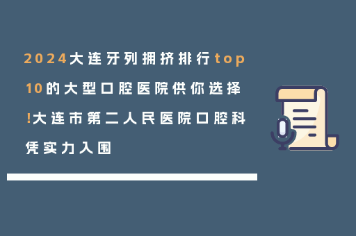 2024大连牙列拥挤排行top10的大型口腔医院供你选择！大连市第二人民医院口腔科凭实力入围