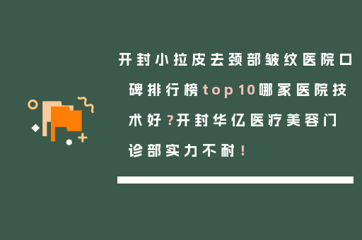开封小拉皮去颈部皱纹医院口碑排行榜top10哪家医院技术好？开封华亿医疗美容门诊部实力不耐！