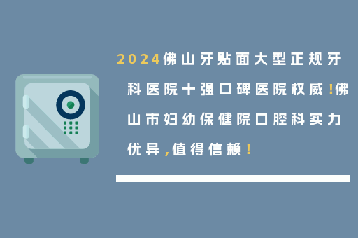 2024佛山牙贴面大型正规牙科医院十强口碑医院权威！佛山市妇幼保健院口腔科实力优异，值得信赖！