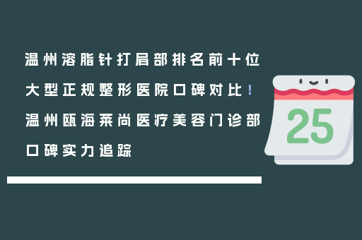 温州溶脂针打肩部排名前十位大型正规整形医院口碑对比！温州瓯海莱尚医疗美容门诊部口碑实力追踪