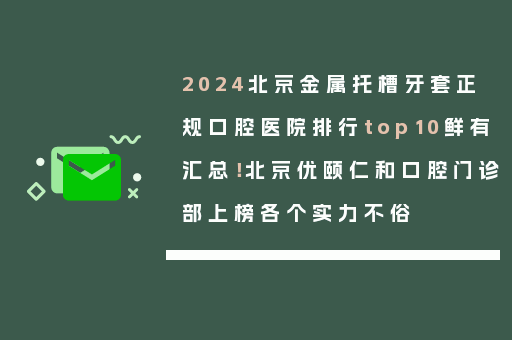 2024北京金属托槽牙套正规口腔医院排行top10鲜有汇总！北京优颐仁和口腔门诊部上榜各个实力不俗
