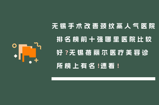 无锡手术改善颈纹高人气医院排名榜前十强哪里医院比较好？无锡蓓丽尔医疗美容诊所榜上有名！速看！