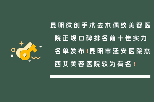 昆明微创手术去木偶纹美容医院正规口碑排名前十佳实力名单发布！昆明市延安医院杰西艾美容医院较为有名！
