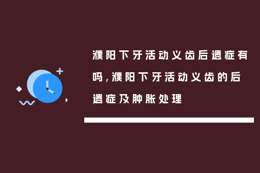 濮阳下牙活动义齿后遗症有吗,濮阳下牙活动义齿的后遗症及肿胀处理