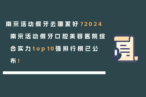 南京活动假牙去哪家好？2024南京活动假牙口腔美容医院综合实力top10强排行榜已公布!