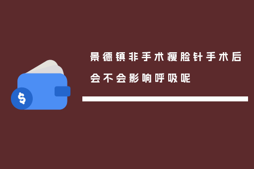 景德镇非手术瘦脸针手术后会不会影响呼吸呢