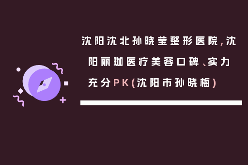 沈阳沈北孙晓莹整形医院,沈阳丽珈医疗美容口碑、实力充分PK(沈阳市孙晓梅)