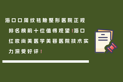 海口口周纹祛除整形医院正规排名榜前十位值得观望！海口红妆尚美医学美容医院技术实力深受好评！