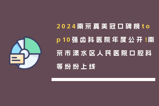 2024南京真美冠口碑榜top10强齿科医院年度公开！南京市溧水区人民医院口腔科等纷纷上线