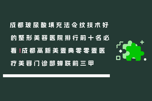 成都玻尿酸填充法令纹技术好的整形美容医院排行前十名必看！成都高新美壹典零零壹医疗美容门诊部蝉联前三甲