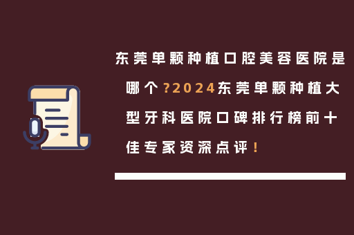 东莞单颗种植口腔美容医院是哪个？2024东莞单颗种植大型牙科医院口碑排行榜前十佳专家资深点评！