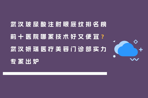 武汉玻尿酸注射眼底纹排名榜前十医院哪家技术好又便宜？武汉妍瑞医疗美容门诊部实力专家出炉