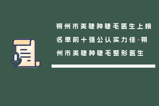 朔州市美睫种睫毛医生上榜名单前十强公认实力佳-朔州市美睫种睫毛整形医生