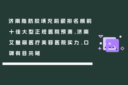 济南脂肪胶填充前额排名榜前十佳大型正规医院预测，济南艾魅丽医疗美容医院实力、口碑有目共睹