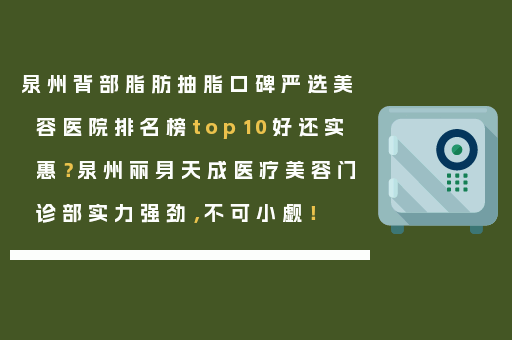 泉州背部脂肪抽脂口碑严选美容医院排名榜top10好还实惠？泉州丽身天成医疗美容门诊部实力强劲，不可小觑！