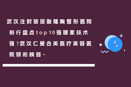 武汉注射玻尿酸隆胸整形医院排行盘点top10强哪家技术强？武汉仁爱合美医疗美容医院领衔榜首~