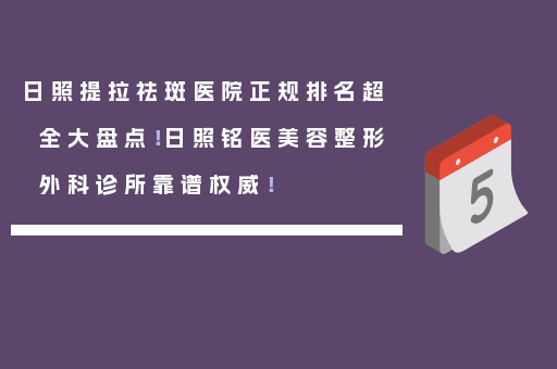 日照提拉祛斑医院正规排名超全大盘点！日照铭医美容整形外科诊所靠谱权威！