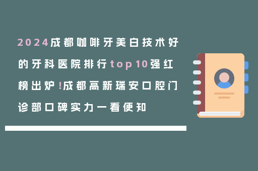 2024成都咖啡牙美白技术好的牙科医院排行top10强红榜出炉！成都高新瑞安口腔门诊部口碑实力一看便知