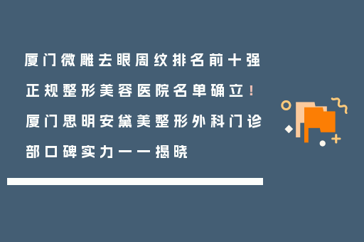 厦门微雕去眼周纹排名前十强正规整形美容医院名单确立！厦门思明安黛美整形外科门诊部口碑实力一一揭晓