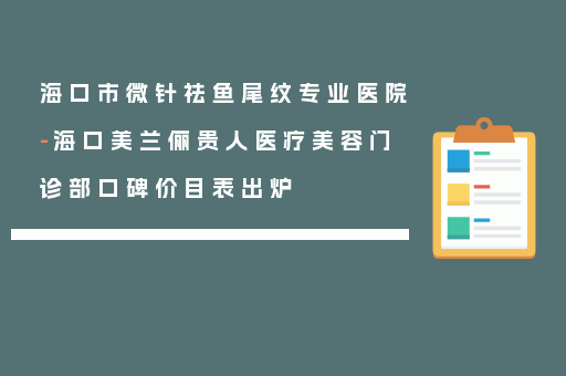 海口市微针祛鱼尾纹专业医院-海口美兰俪贵人医疗美容门诊部口碑价目表出炉
