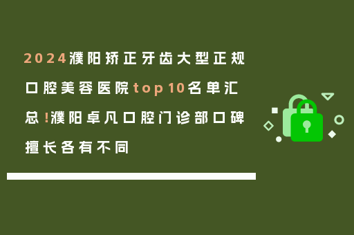 2024濮阳矫正牙齿大型正规口腔美容医院top10名单汇总！濮阳卓凡口腔门诊部口碑擅长各有不同