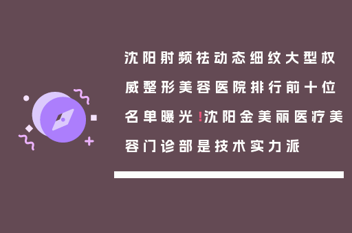 沈阳射频祛动态细纹大型权威整形美容医院排行前十位名单曝光！沈阳金美丽医疗美容门诊部是技术实力派