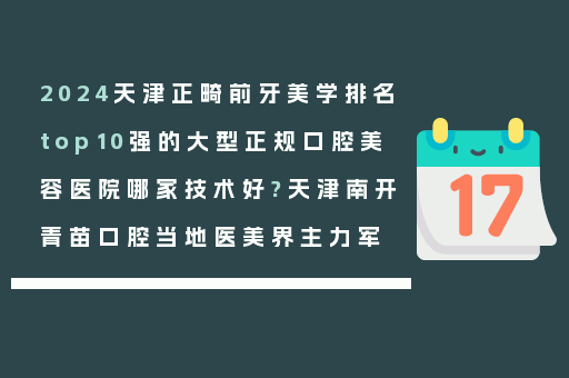 2024天津正畸前牙美学排名top10强的大型正规口腔美容医院哪家技术好?天津南开青苗口腔当地医美界主力军
