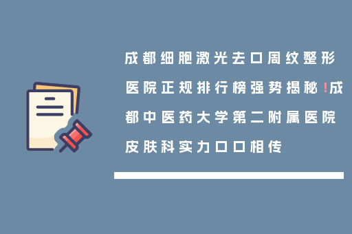 成都细胞激光去口周纹整形医院正规排行榜强势揭秘！成都中医药大学第二附属医院皮肤科实力口口相传