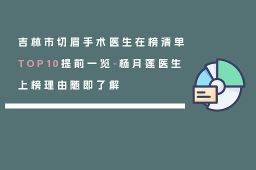 吉林市切眉手术医生在榜清单TOP10提前一览-杨月莲医生上榜理由随即了解