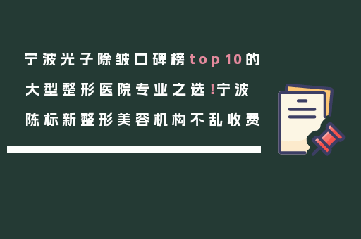 宁波光子除皱口碑榜top10的大型整形医院专业之选！宁波陈标新整形美容机构不乱收费