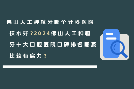 佛山人工种植牙哪个牙科医院技术好？2024佛山人工种植牙十大口腔医院口碑排名哪家比较有实力？
