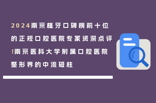 2024南京植牙口碑榜前十位的正规口腔医院专家资深点评！南京医科大学附属口腔医院整形界的中流砥柱