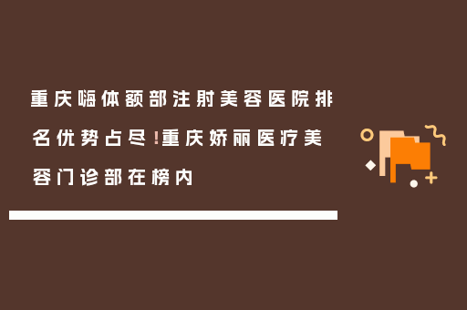 重庆嗨体额部注射美容医院排名优势占尽！重庆娇丽医疗美容门诊部在榜内
