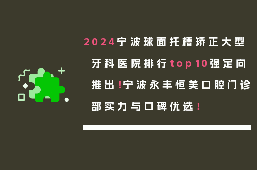 2024宁波球面托槽矫正大型牙科医院排行top10强定向推出！宁波永丰恒美口腔门诊部实力与口碑优选！