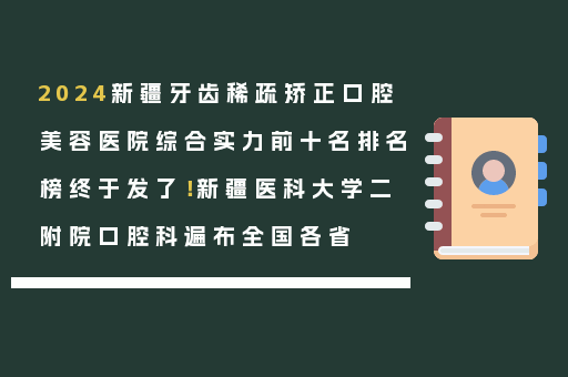 2024新疆牙齿稀疏矫正口腔美容医院综合实力前十名排名榜终于发了！新疆医科大学二附院口腔科遍布全国各省