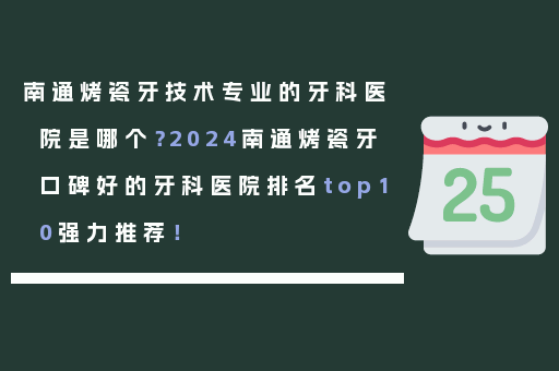 南通烤瓷牙技术专业的牙科医院是哪个？2024南通烤瓷牙口碑好的牙科医院排名top10强力推荐！