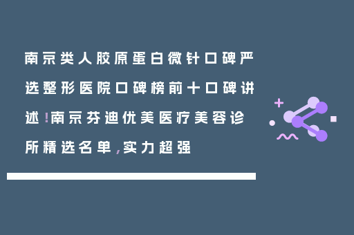 南京类人胶原蛋白微针口碑严选整形医院口碑榜前十口碑讲述！南京芬迪优美医疗美容诊所精选名单，实力超强